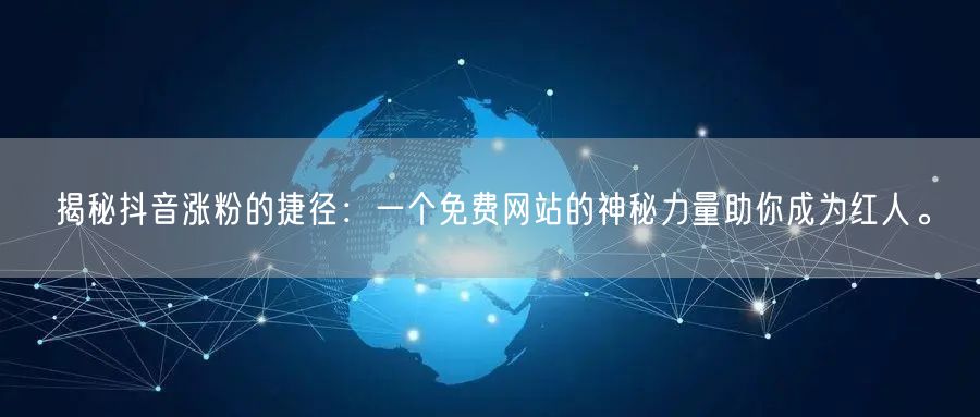 揭秘抖音涨粉的捷径：一个免费网站的神秘力量助你成为红人。