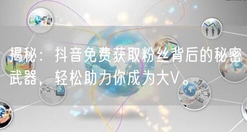 揭秘：抖音免费获取粉丝背后的秘密武器，轻