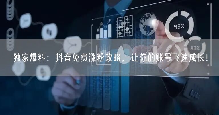 独家爆料：抖音免费涨粉攻略，让你的账号飞