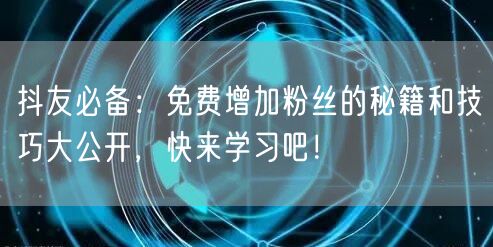 抖友必备：免费增加粉丝的秘籍和技巧大公开