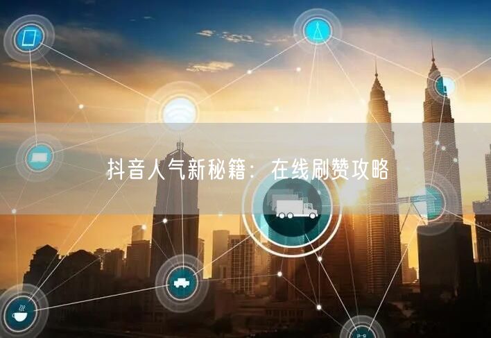 抖音人气新秘籍：在线刷赞攻略