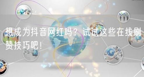 想成为抖音网红吗？试试这些在线刷赞技巧吧！