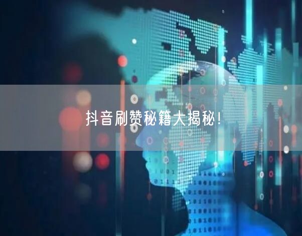 抖音刷赞秘籍大揭秘！