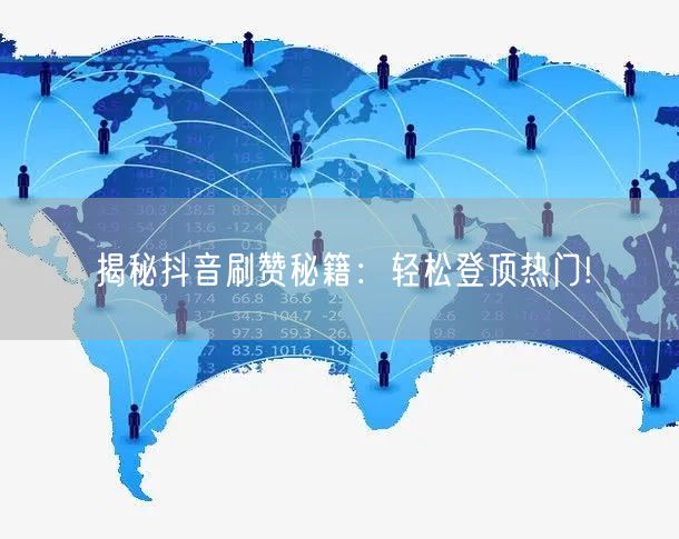 揭秘抖音刷赞秘籍：轻松登顶热门!