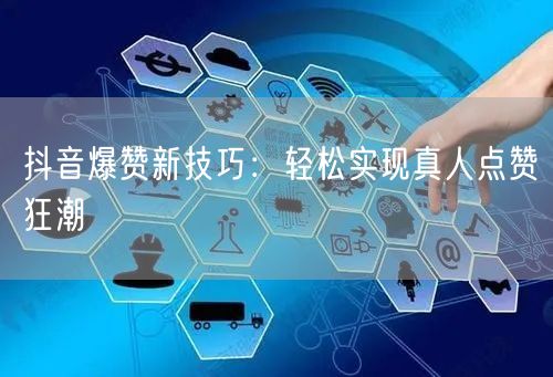 抖音爆赞新技巧：轻松实现真人点赞狂潮