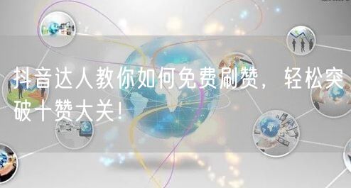 抖音达人教你如何免费刷赞，轻松突破十赞大