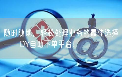 随时随地，轻松处理业务的最佳选择——DY