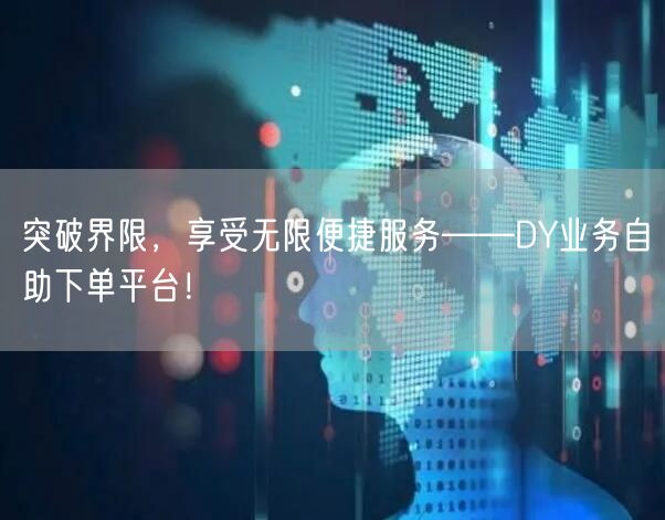 突破界限，享受无限便捷服务——DY业务自