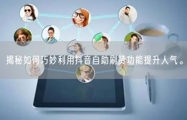 揭秘如何巧妙利用抖音自助刷赞功能提升人气。
