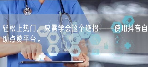 轻松上热门，只需学会这个绝招——使用抖音自助点赞平台。