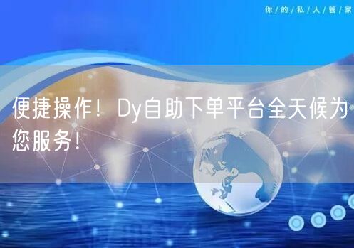 便捷操作！Dy自助下单平台全天候为您服务