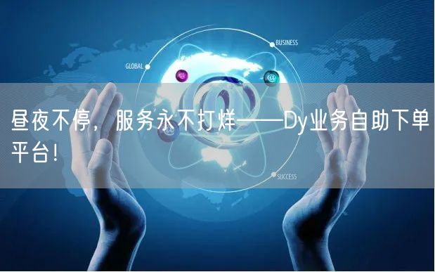 昼夜不停，服务永不打烊——Dy业务自助下