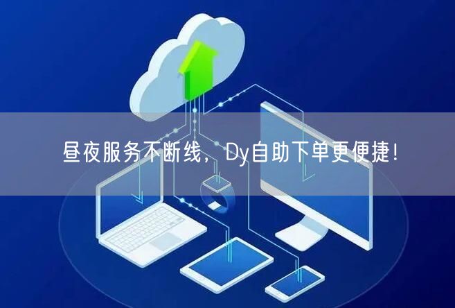 昼夜服务不断线，Dy自助下单更便捷！