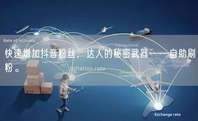 快速增加抖音粉丝，达人的秘密武器——自助刷粉。