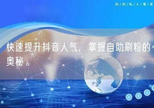快速提升抖音人气，掌握自助刷粉的奥秘。
