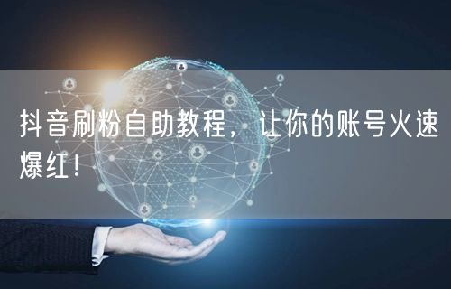 抖音刷粉自助教程，让你的账号火速爆红！