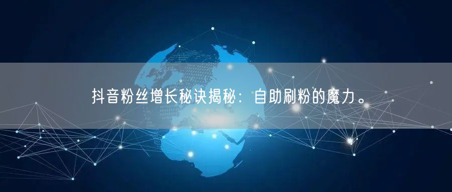 抖音粉丝增长秘诀揭秘：自助刷粉的魔力。