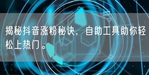 揭秘抖音涨粉秘诀，自助工具助你轻松上热门。