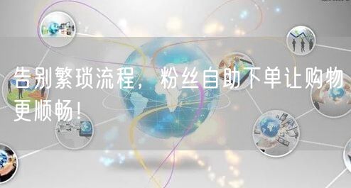 告别繁琐流程，粉丝自助下单让购物更顺畅！