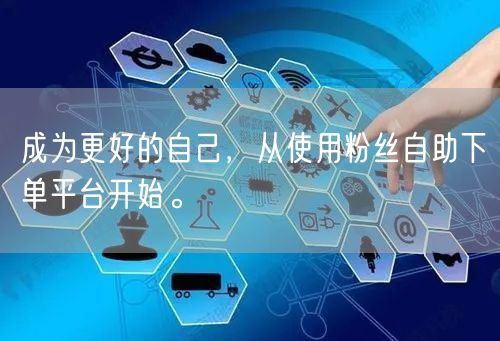 成为更好的自己，从使用粉丝自助下单平台开始。