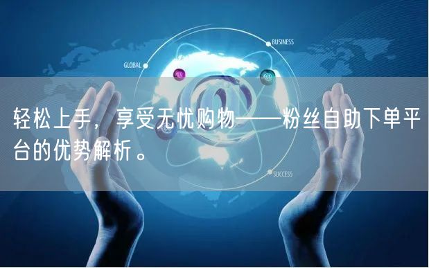 轻松上手，享受无忧购物——粉丝自助下单平