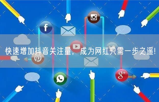 快速增加抖音关注量，成为网红只需一步之遥!
