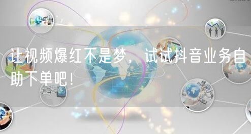 让视频爆红不是梦，试试抖音业务自助下单吧！