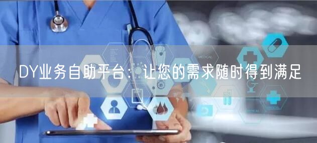 DY业务自助平台：让您的需求随时得到满足