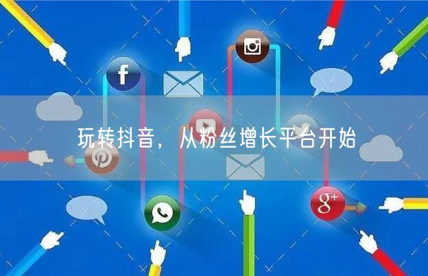 玩转抖音，从粉丝增长平台开始