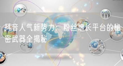 抖音人气新势力：粉丝增长平台的秘密武器全