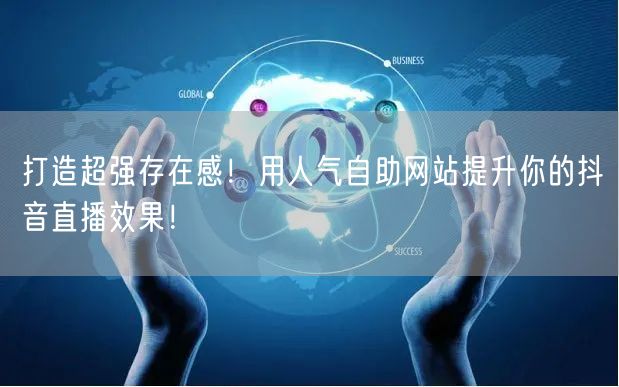 打造超强存在感！用人气自助网站提升你的抖音直播效果！