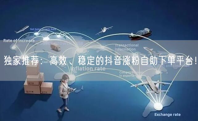 独家推荐：高效、稳定的抖音涨粉自助下单平台！