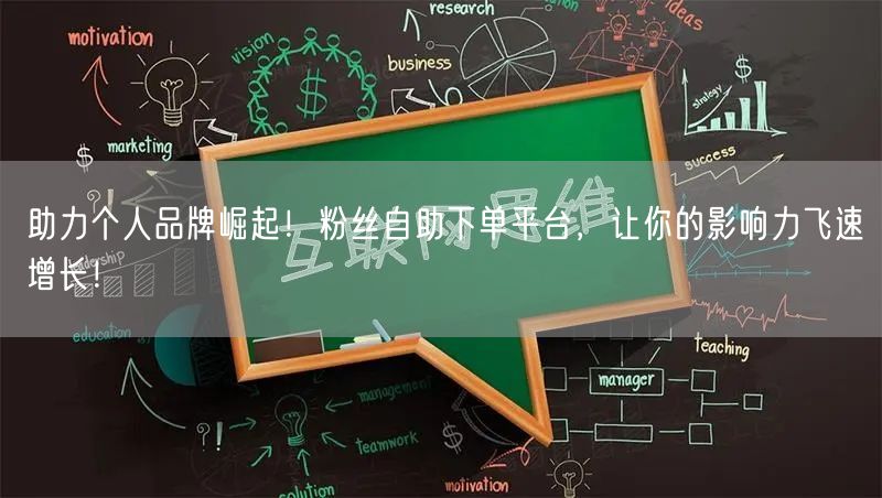 助力个人品牌崛起！粉丝自助下单平台，让你的影响力飞速增长！