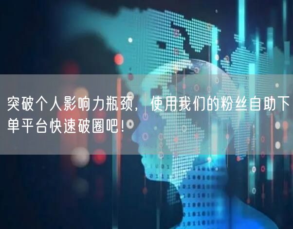 突破个人影响力瓶颈，使用我们的粉丝自助下单平台快速破圈吧！