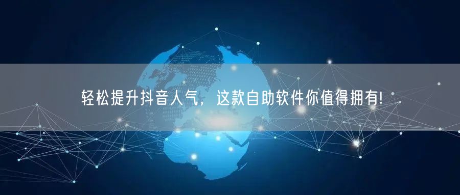 轻松提升抖音人气，这款自助软件你值得拥有!