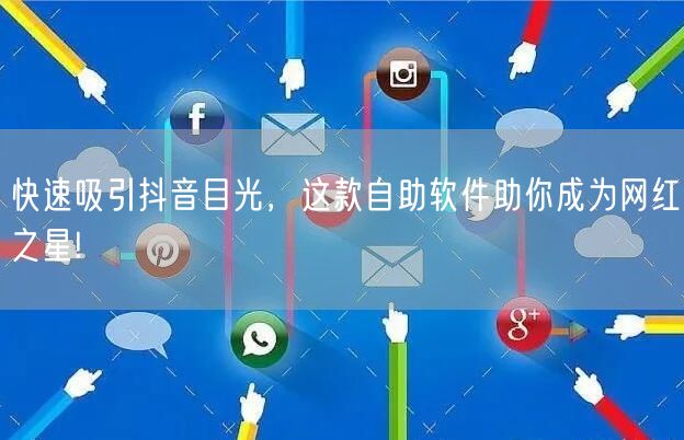 快速吸引抖音目光，这款自助软件助你成为网红之星!