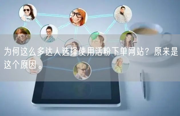为何这么多达人选择使用活粉下单网站？原来是这个原因。