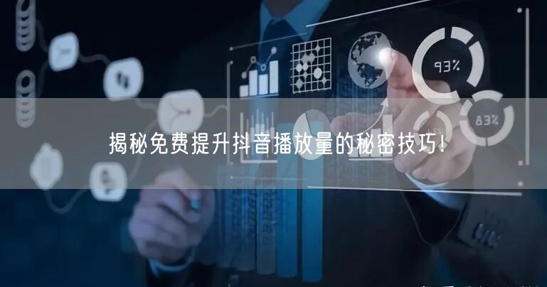 揭秘免费提升抖音播放量的秘密技巧！