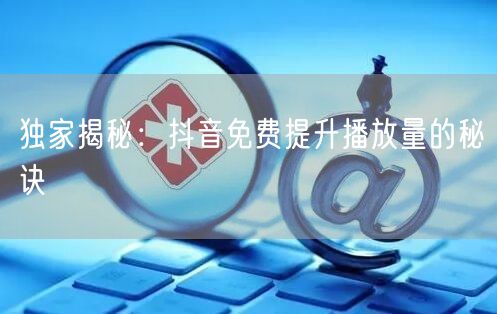 独家揭秘：抖音免费提升播放量的秘诀