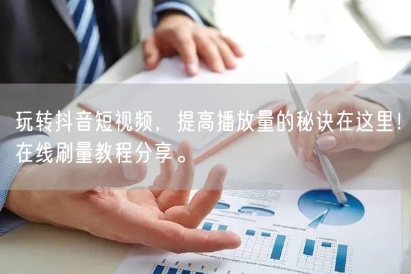 玩转抖音短视频，提高播放量的秘诀在这里！在线刷量教程分享。