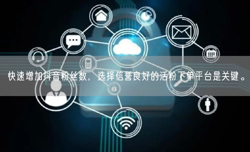 快速增加抖音粉丝数，选择信誉良好的活粉下