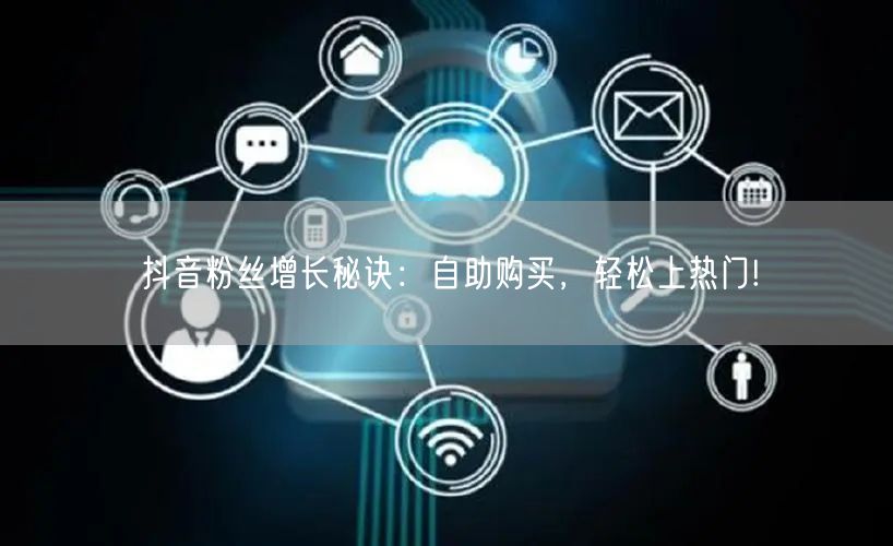 抖音粉丝增长秘诀：自助购买，轻松上热门!