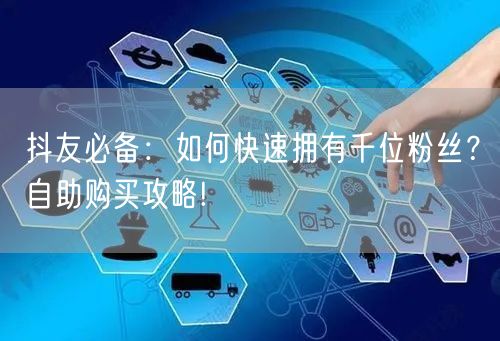 抖友必备：如何快速拥有千位粉丝？自助购买攻略!