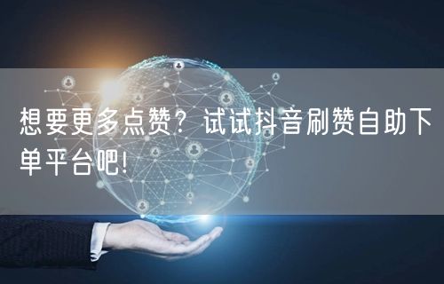 想要更多点赞？试试抖音刷赞自助下单平台吧!