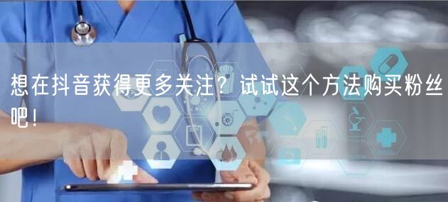 想在抖音获得更多关注？试试这个方法购买粉丝吧！
