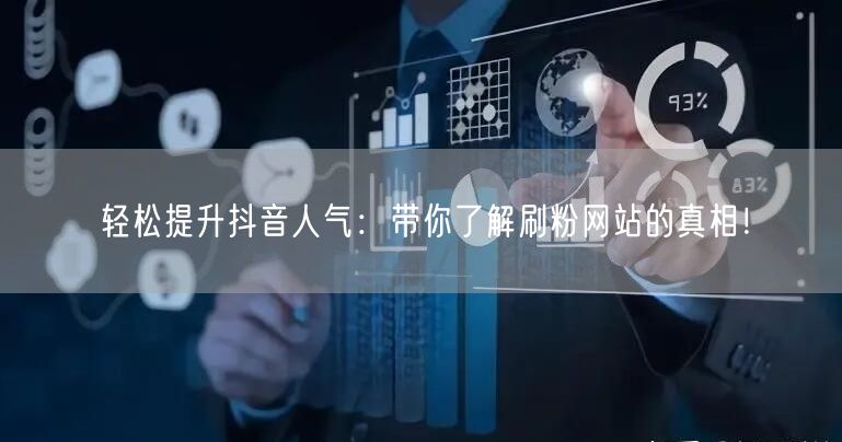 轻松提升抖音人气：带你了解刷粉网站的真相！