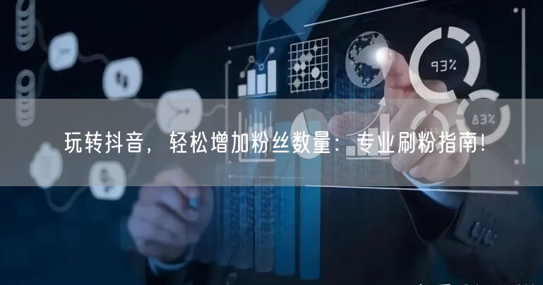 玩转抖音，轻松增加粉丝数量：专业刷粉指南！