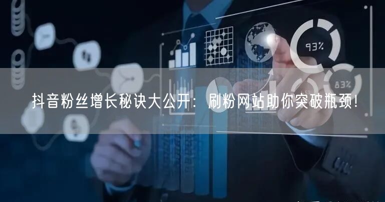 抖音粉丝增长秘诀大公开：刷粉网站助你突破瓶颈！