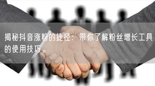 揭秘抖音涨粉的捷径：带你了解粉丝增长工具的使用技巧。