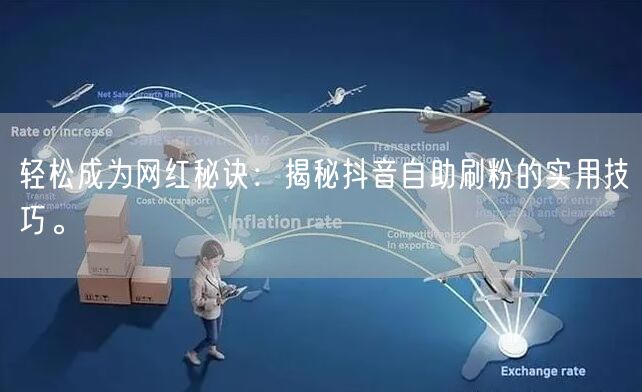 轻松成为网红秘诀：揭秘抖音自助刷粉的实用